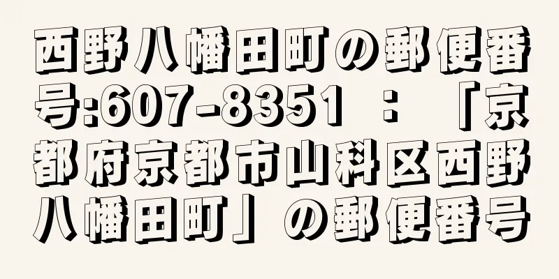 西野八幡田町の郵便番号:607-8351 ： 「京都府京都市山科区西野八幡田町」の郵便番号