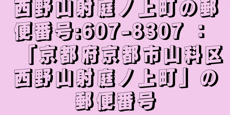 西野山射庭ノ上町の郵便番号:607-8307 ： 「京都府京都市山科区西野山射庭ノ上町」の郵便番号