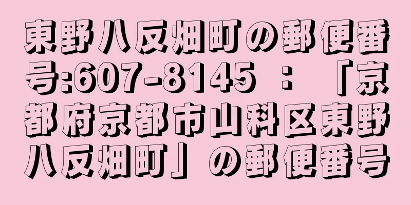 東野八反畑町の郵便番号:607-8145 ： 「京都府京都市山科区東野八反畑町」の郵便番号