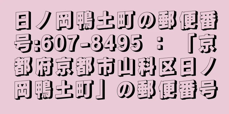 日ノ岡鴨土町の郵便番号:607-8495 ： 「京都府京都市山科区日ノ岡鴨土町」の郵便番号