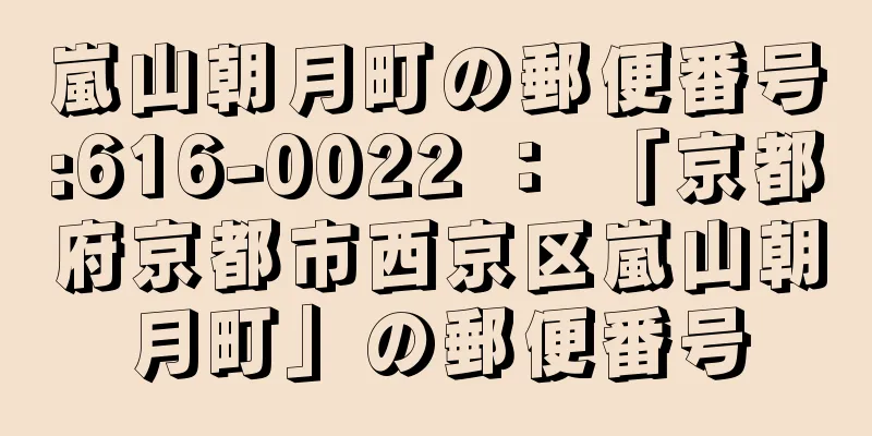 嵐山朝月町の郵便番号:616-0022 ： 「京都府京都市西京区嵐山朝月町」の郵便番号