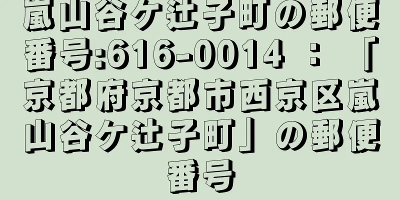 嵐山谷ケ辻子町の郵便番号:616-0014 ： 「京都府京都市西京区嵐山谷ケ辻子町」の郵便番号