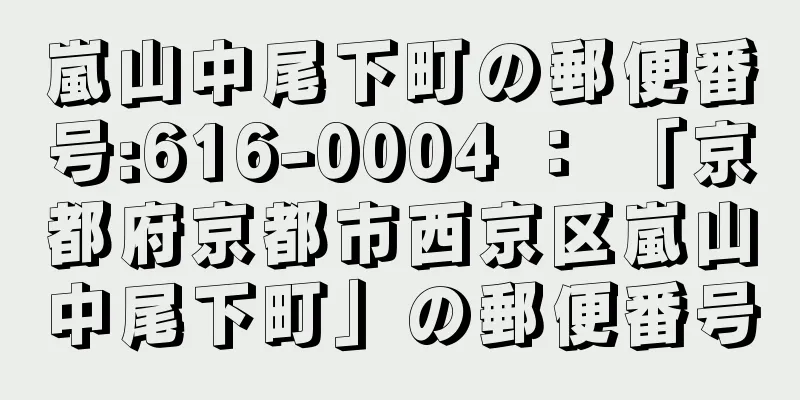 嵐山中尾下町の郵便番号:616-0004 ： 「京都府京都市西京区嵐山中尾下町」の郵便番号