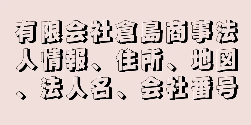 有限会社倉島商事法人情報、住所、地図、法人名、会社番号