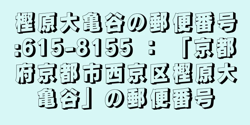 樫原大亀谷の郵便番号:615-8155 ： 「京都府京都市西京区樫原大亀谷」の郵便番号