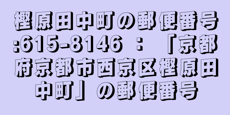 樫原田中町の郵便番号:615-8146 ： 「京都府京都市西京区樫原田中町」の郵便番号