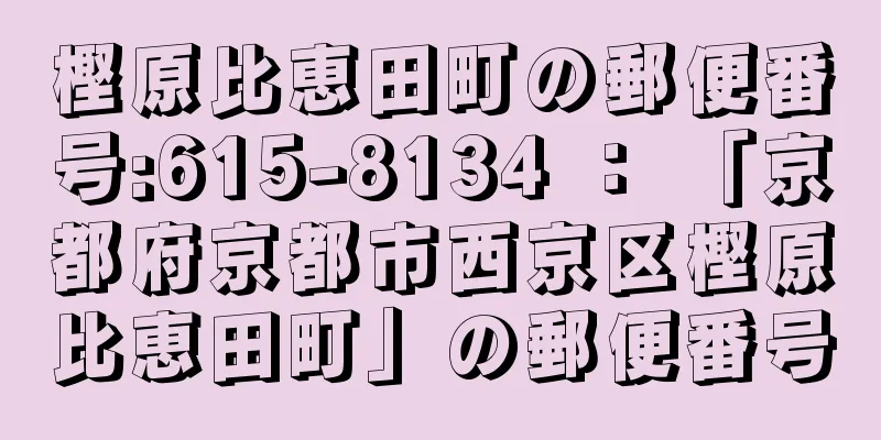 樫原比恵田町の郵便番号:615-8134 ： 「京都府京都市西京区樫原比恵田町」の郵便番号