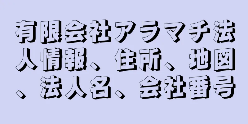有限会社アラマチ法人情報、住所、地図、法人名、会社番号
