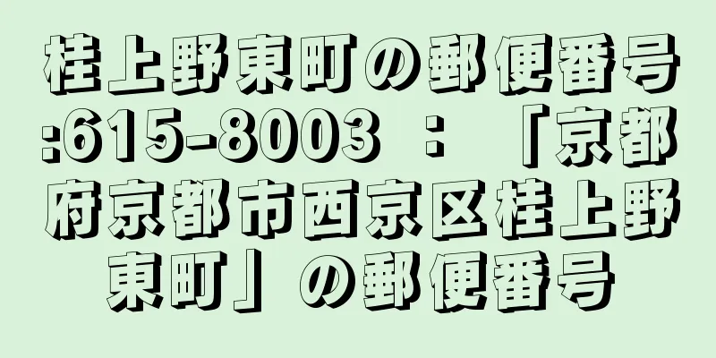 桂上野東町の郵便番号:615-8003 ： 「京都府京都市西京区桂上野東町」の郵便番号