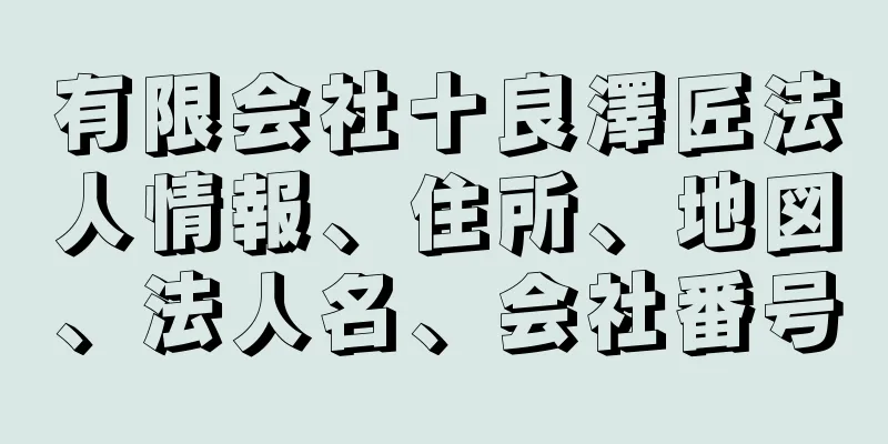 有限会社十良澤匠法人情報、住所、地図、法人名、会社番号