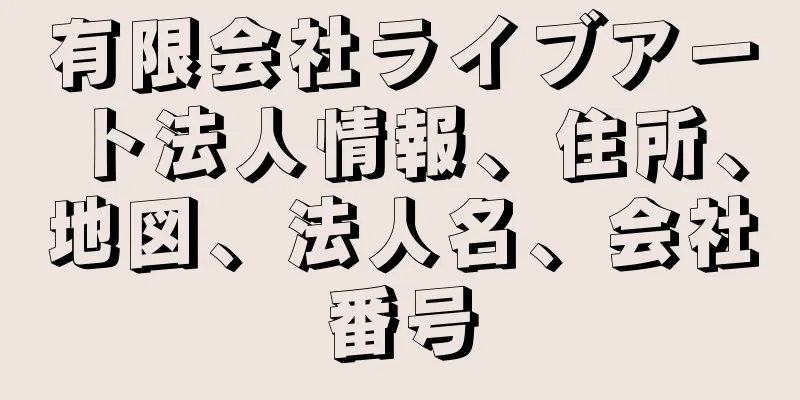 有限会社ライブアート法人情報、住所、地図、法人名、会社番号