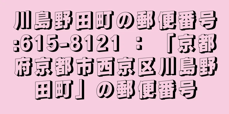 川島野田町の郵便番号:615-8121 ： 「京都府京都市西京区川島野田町」の郵便番号