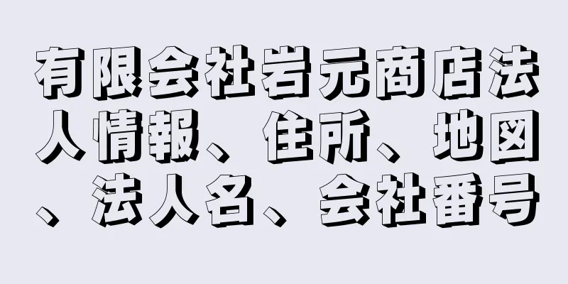 有限会社岩元商店法人情報、住所、地図、法人名、会社番号
