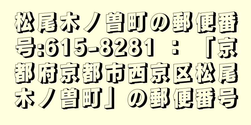 松尾木ノ曽町の郵便番号:615-8281 ： 「京都府京都市西京区松尾木ノ曽町」の郵便番号