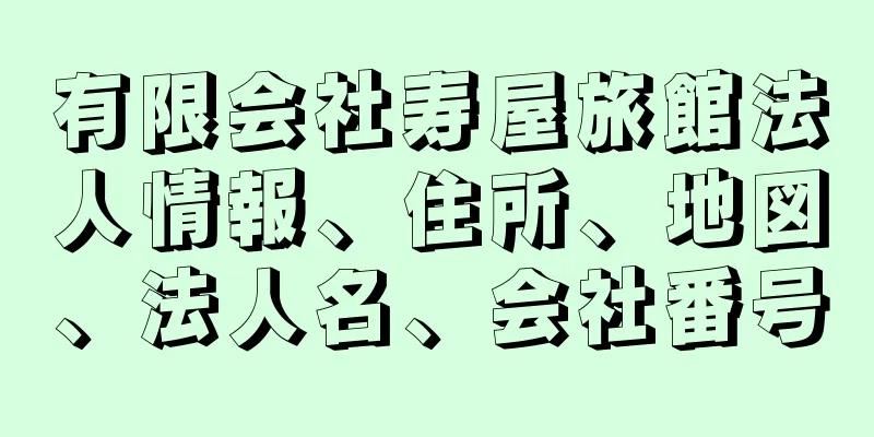 有限会社寿屋旅館法人情報、住所、地図、法人名、会社番号