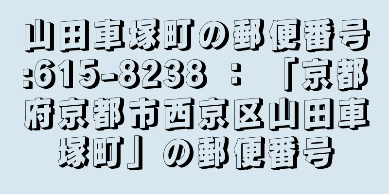 山田車塚町の郵便番号:615-8238 ： 「京都府京都市西京区山田車塚町」の郵便番号