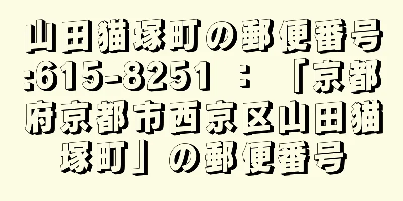 山田猫塚町の郵便番号:615-8251 ： 「京都府京都市西京区山田猫塚町」の郵便番号