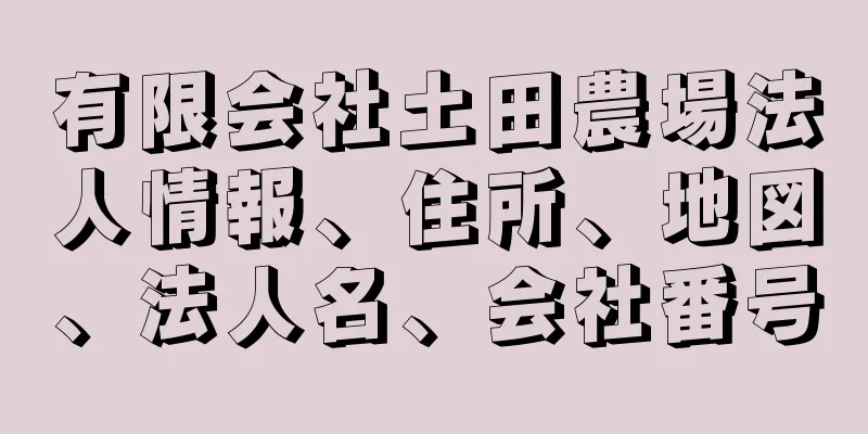有限会社土田農場法人情報、住所、地図、法人名、会社番号