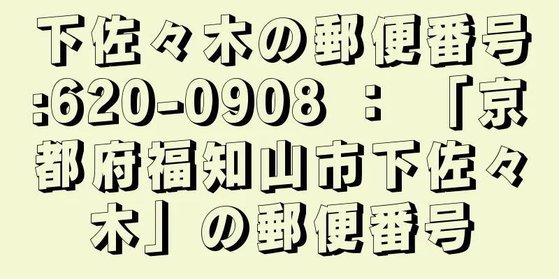 下佐々木の郵便番号:620-0908 ： 「京都府福知山市下佐々木」の郵便番号