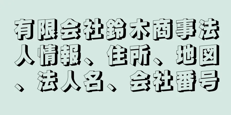 有限会社鈴木商事法人情報、住所、地図、法人名、会社番号