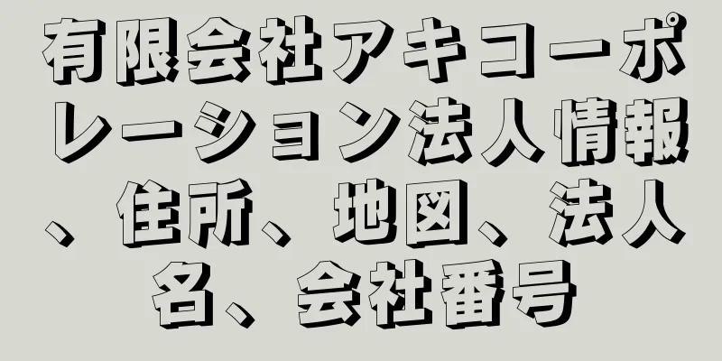 有限会社アキコーポレーション法人情報、住所、地図、法人名、会社番号