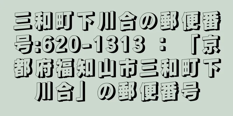 三和町下川合の郵便番号:620-1313 ： 「京都府福知山市三和町下川合」の郵便番号