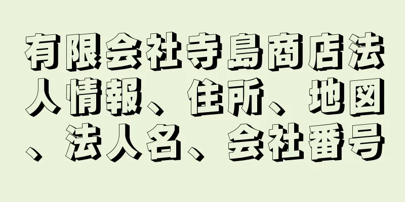 有限会社寺島商店法人情報、住所、地図、法人名、会社番号