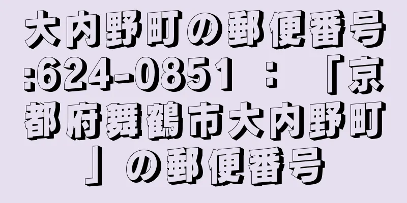 大内野町の郵便番号:624-0851 ： 「京都府舞鶴市大内野町」の郵便番号