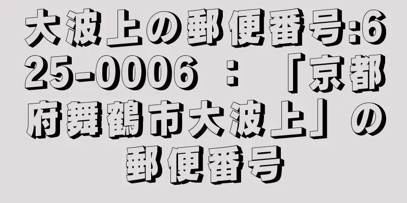 大波上の郵便番号:625-0006 ： 「京都府舞鶴市大波上」の郵便番号