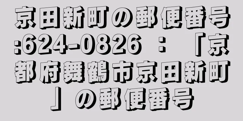 京田新町の郵便番号:624-0826 ： 「京都府舞鶴市京田新町」の郵便番号