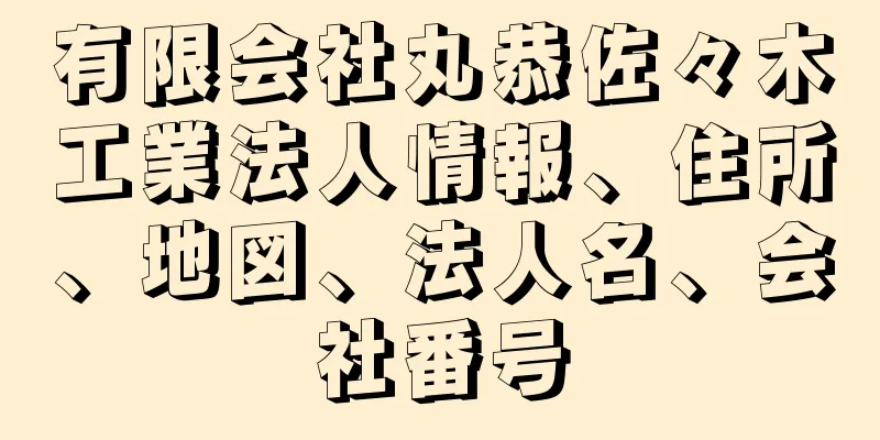 有限会社丸恭佐々木工業法人情報、住所、地図、法人名、会社番号