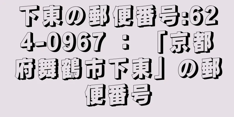 下東の郵便番号:624-0967 ： 「京都府舞鶴市下東」の郵便番号