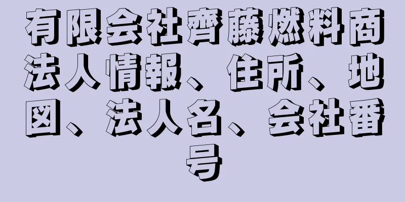 有限会社齊藤燃料商法人情報、住所、地図、法人名、会社番号