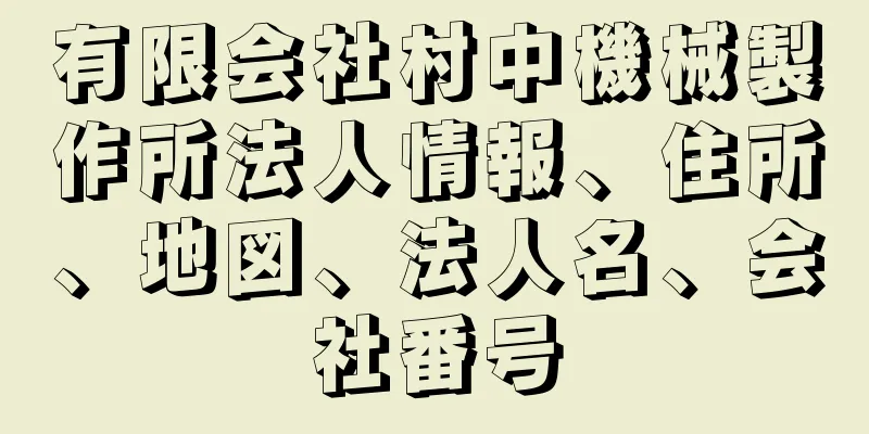 有限会社村中機械製作所法人情報、住所、地図、法人名、会社番号