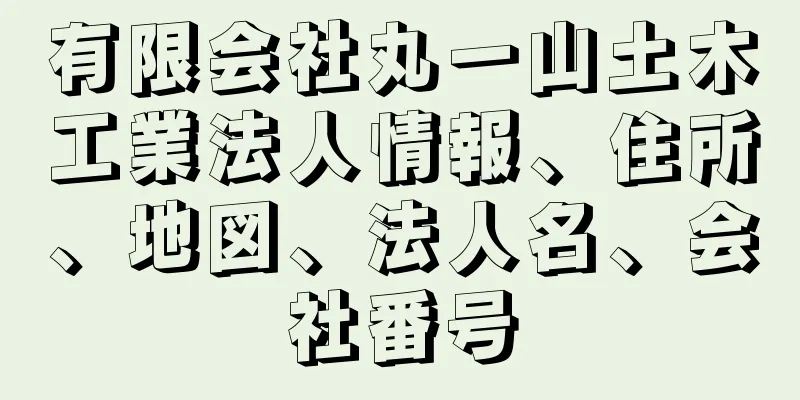 有限会社丸一山土木工業法人情報、住所、地図、法人名、会社番号