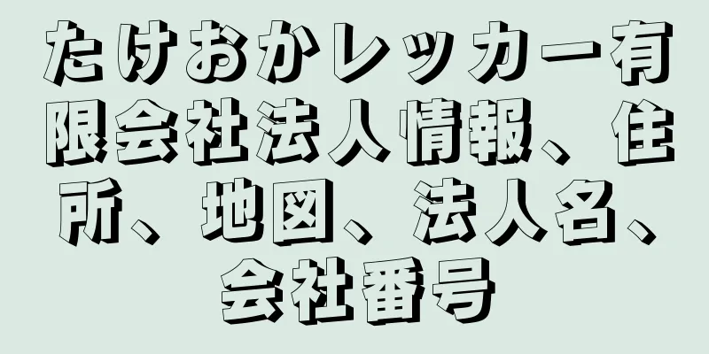 たけおかレッカー有限会社法人情報、住所、地図、法人名、会社番号