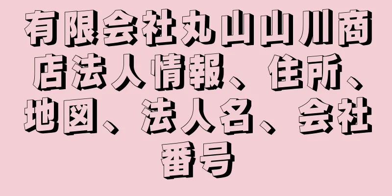 有限会社丸山山川商店法人情報、住所、地図、法人名、会社番号