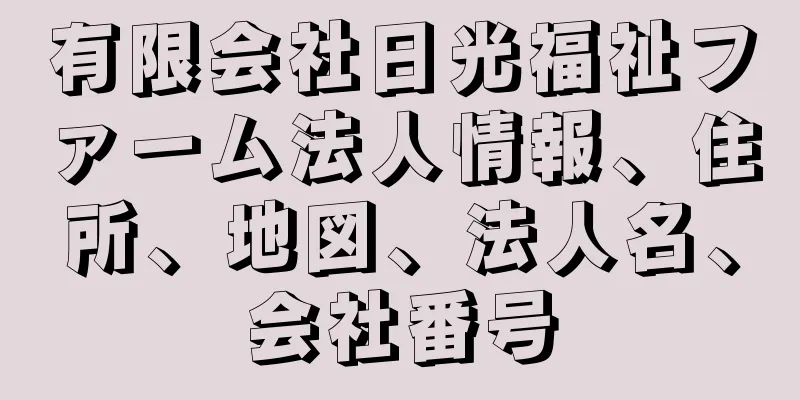有限会社日光福祉ファーム法人情報、住所、地図、法人名、会社番号