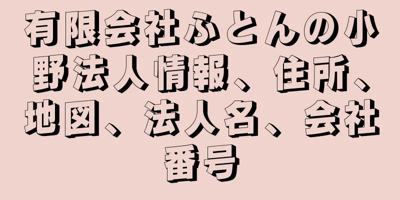 有限会社ふとんの小野法人情報、住所、地図、法人名、会社番号