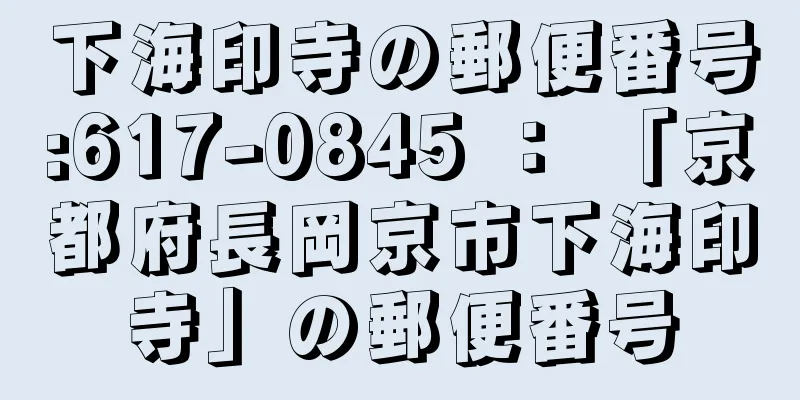 下海印寺の郵便番号:617-0845 ： 「京都府長岡京市下海印寺」の郵便番号