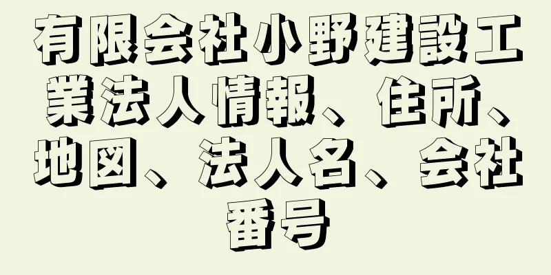 有限会社小野建設工業法人情報、住所、地図、法人名、会社番号