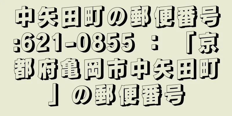 中矢田町の郵便番号:621-0855 ： 「京都府亀岡市中矢田町」の郵便番号