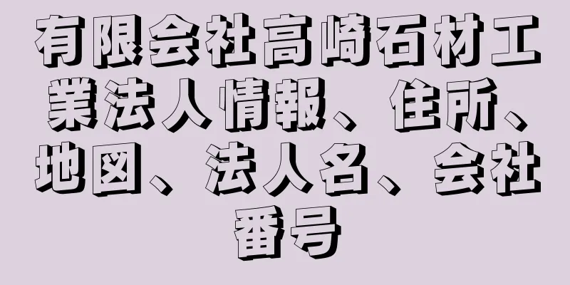 有限会社高崎石材工業法人情報、住所、地図、法人名、会社番号