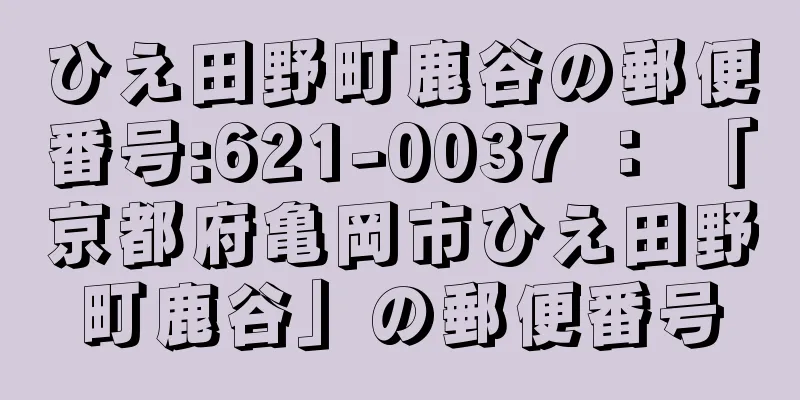 ひえ田野町鹿谷の郵便番号:621-0037 ： 「京都府亀岡市ひえ田野町鹿谷」の郵便番号