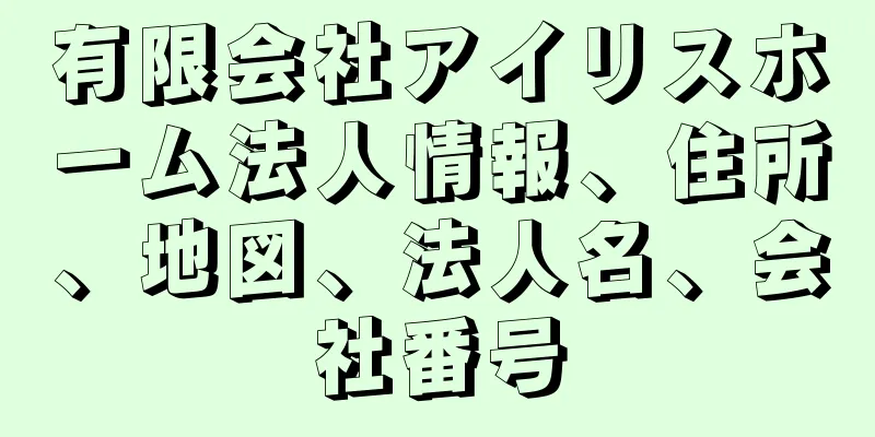 有限会社アイリスホーム法人情報、住所、地図、法人名、会社番号