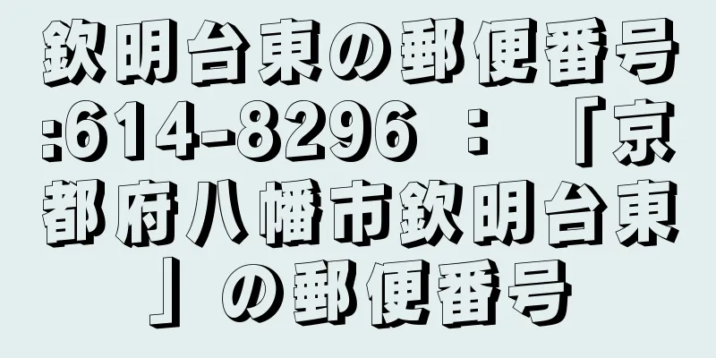 欽明台東の郵便番号:614-8296 ： 「京都府八幡市欽明台東」の郵便番号