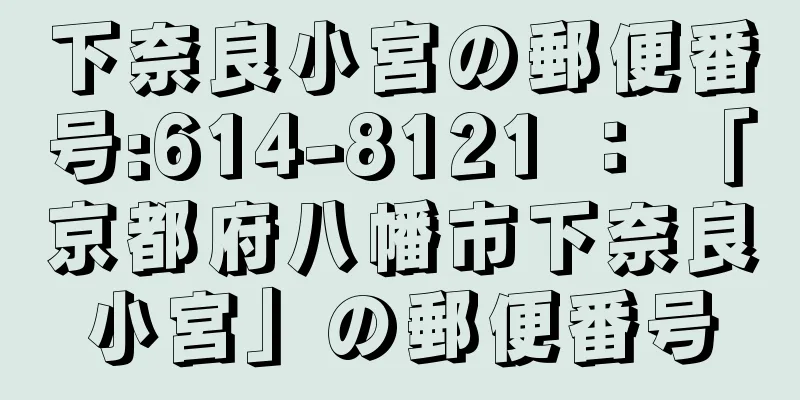 下奈良小宮の郵便番号:614-8121 ： 「京都府八幡市下奈良小宮」の郵便番号