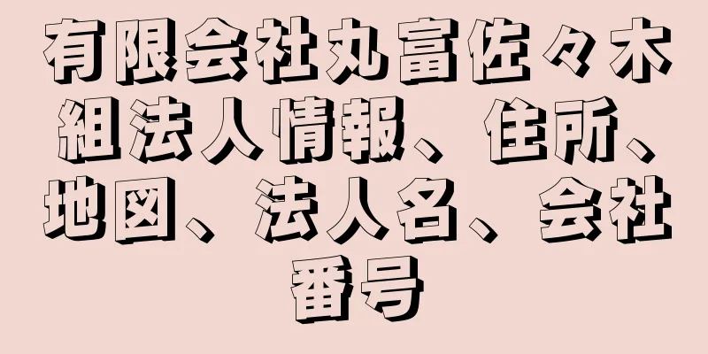 有限会社丸富佐々木組法人情報、住所、地図、法人名、会社番号