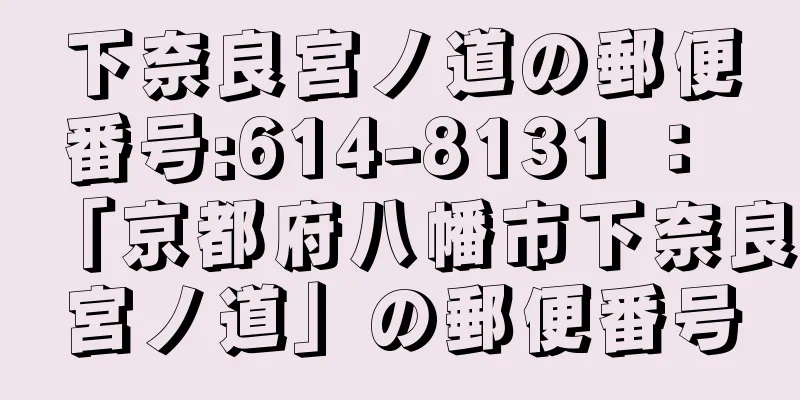 下奈良宮ノ道の郵便番号:614-8131 ： 「京都府八幡市下奈良宮ノ道」の郵便番号