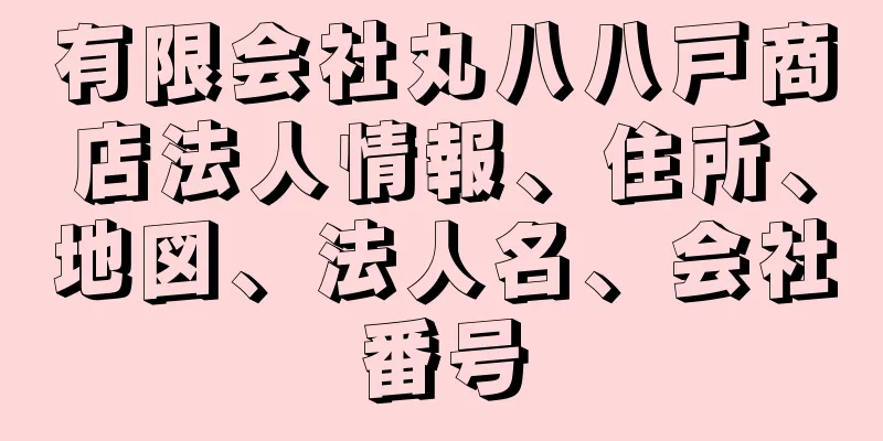 有限会社丸八八戸商店法人情報、住所、地図、法人名、会社番号